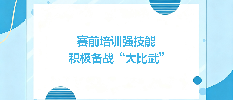 賽前培訓(xùn)強(qiáng)技能，積極備戰(zhàn)“大比武”